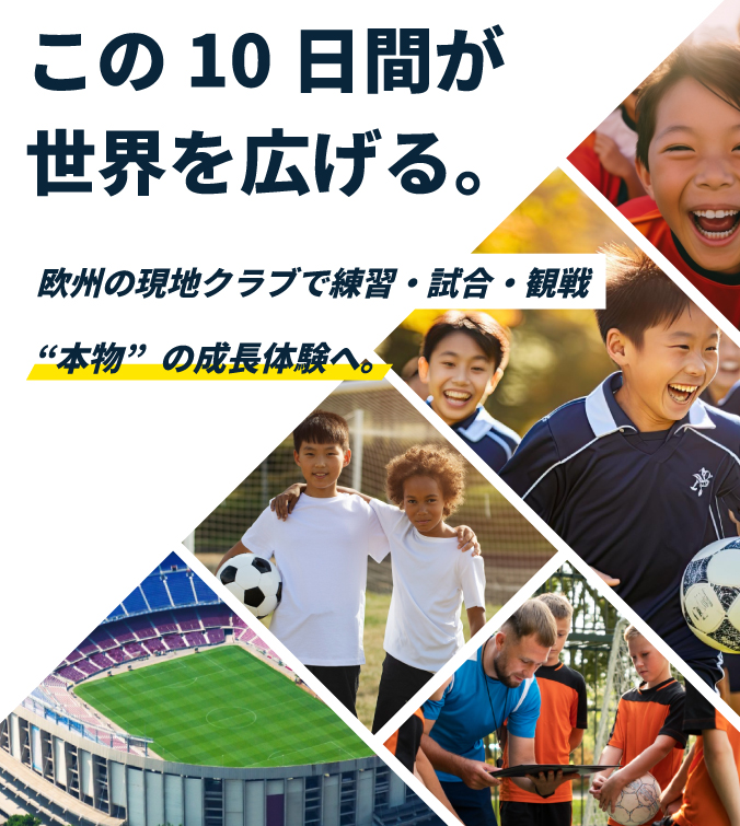 この10日間が世界を広げる。欧州の現地クラブで練習・試合・観戦。本物の成長体験へ。