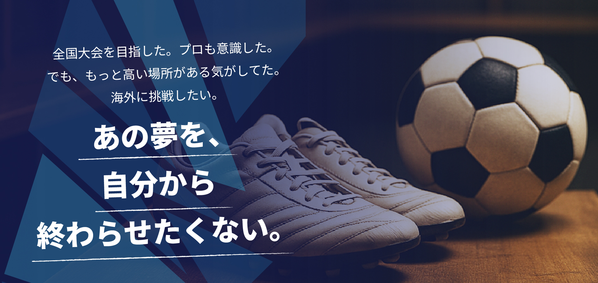 全国大会を目指した。プロも意識した。でも、もっと高い場所がある気がしてた。海外に挑戦したい。あの夢を、自分から終わらせたくない。