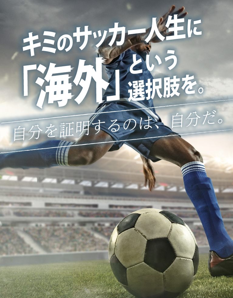 キミのサッカー人生に、「海外」という選択肢を。自分を証明するのは、自分だ。
