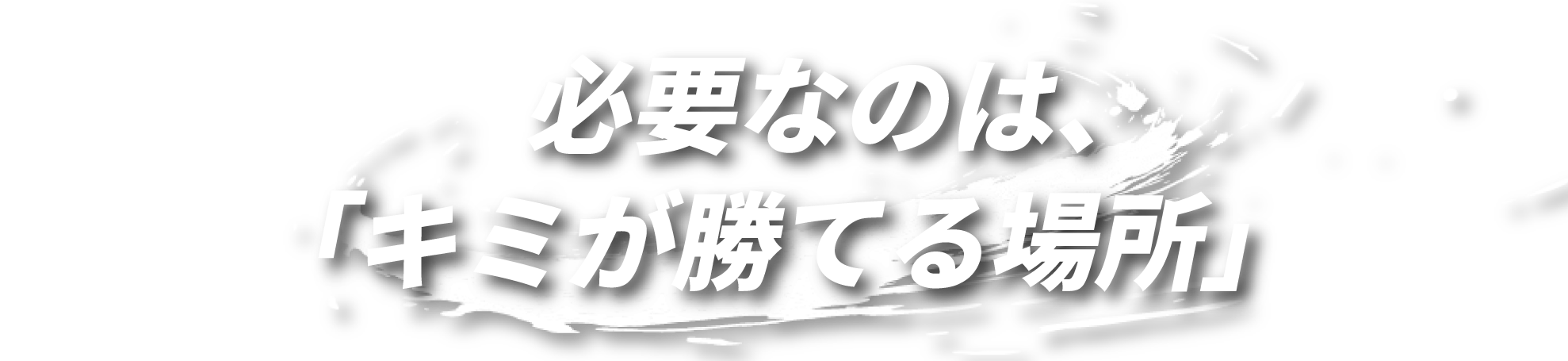 必要なのは、「キミが勝てる場所」