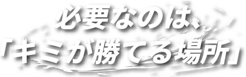 必要なのは、「キミが勝てる場所」